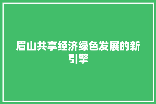 眉山共享经济绿色发展的新引擎 眉山共享经济绿色发展的新引擎