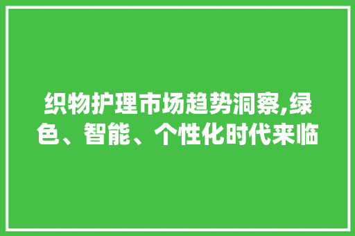 织物护理市场趋势洞察,绿色、智能、个性化时代来临_织物护理市场趋势研究 织物护理市场趋势洞察,绿色、智能、个性化时代来临_织物护理市场趋势研究