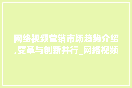 网络视频营销市场趋势介绍,变革与创新并行_网络视频营销市场趋势 网络视频营销市场趋势介绍,变革与创新并行_网络视频营销市场趋势