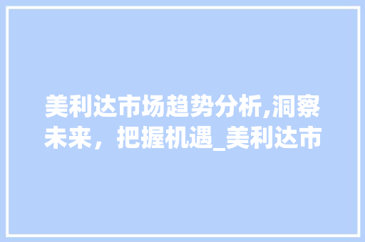 美利达市场趋势分析,洞察未来,把握机遇_美利达市场趋势分析 美利达市场趋势分析,洞察未来,把握机遇_美利达市场趋势分析