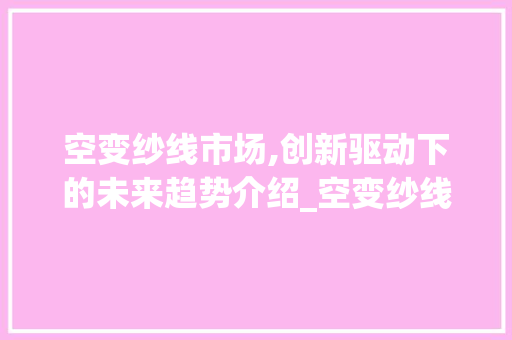 空变纱线市场,创新驱动下的未来趋势介绍_空变纱线市场趋势 空变纱线市场,创新驱动下的未来趋势介绍_空变纱线市场趋势