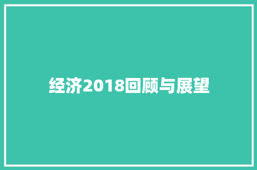 经济2018回顾与展望 经济2018回顾与展望