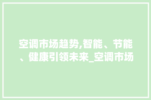 空调市场趋势,智能、节能、健康引领未来_空调市场趋势 空调市场趋势,智能、节能、健康引领未来_空调市场趋势