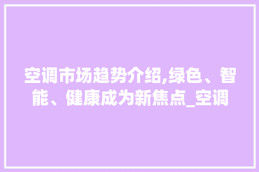 空调市场趋势介绍,绿色、智能、健康成为新焦点_空调的市场趋势 空调市场趋势介绍,绿色、智能、健康成为新焦点_空调的市场趋势