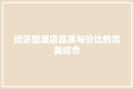 经济型酒店品质与价比的完美结合 经济型酒店品质与价比的完美结合