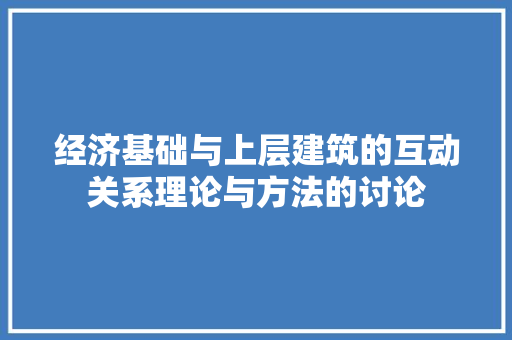 经济基础与上层建筑的互动关系理论与方法的讨论 经济基础与上层建筑的互动关系理论与方法的讨论