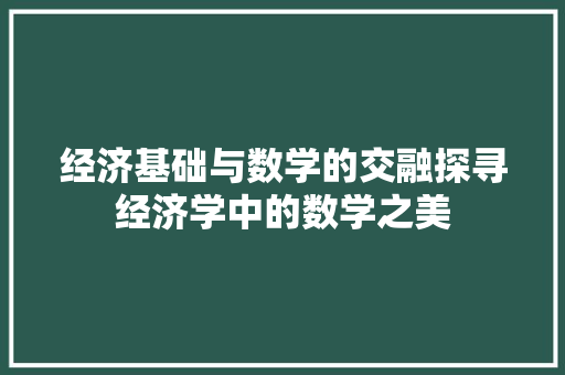 经济基础与数学的交融探寻经济学中的数学之美 经济基础与数学的交融探寻经济学中的数学之美
