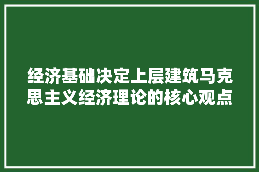 经济基础决定上层建筑马克思主义经济理论的核心观点及其现实意义