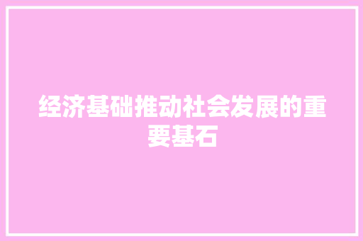经济基础推动社会发展的重要基石 经济基础推动社会发展的重要基石