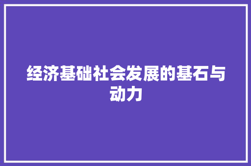经济基础社会发展的基石与动力 经济基础社会发展的基石与动力