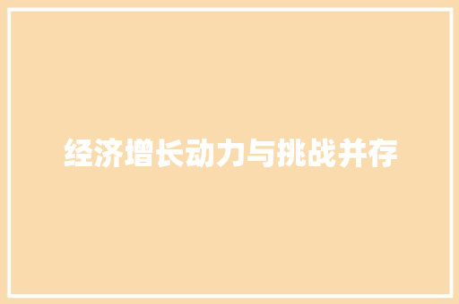 经济增长动力与挑战并存 经济增长动力与挑战并存