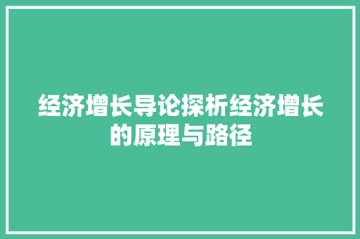 经济增长导论探析经济增长的原理与路径 经济增长导论探析经济增长的原理与路径