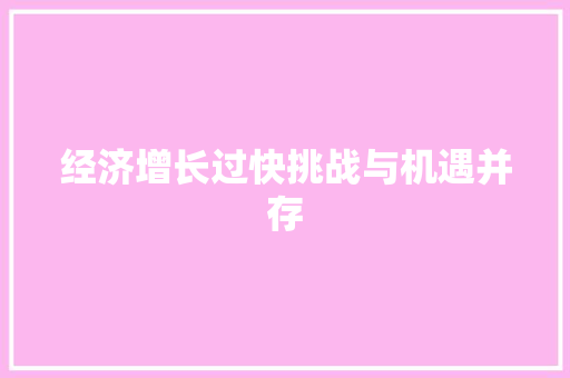 经济增长过快挑战与机遇并存 经济增长过快挑战与机遇并存