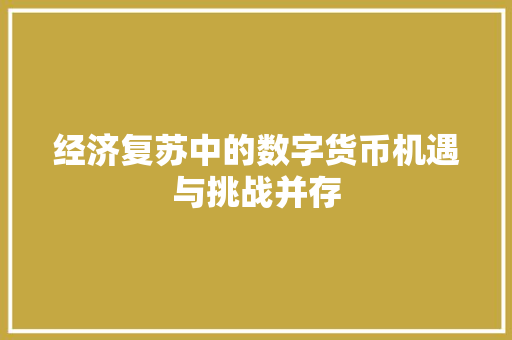 经济复苏中的数字货币机遇与挑战并存 经济复苏中的数字货币机遇与挑战并存