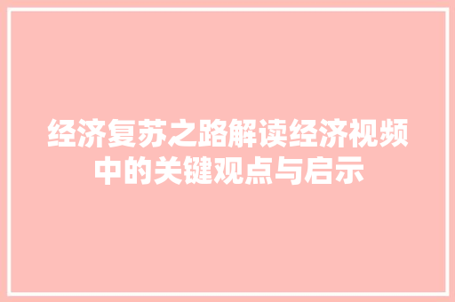 经济复苏之路解读经济视频中的关键观点与启示 经济复苏之路解读经济视频中的关键观点与启示