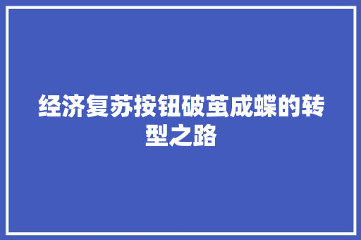 经济复苏按钮破茧成蝶的转型之路 经济复苏按钮破茧成蝶的转型之路