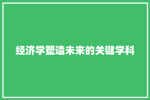 经济学塑造未来的关键学科 经济学塑造未来的关键学科