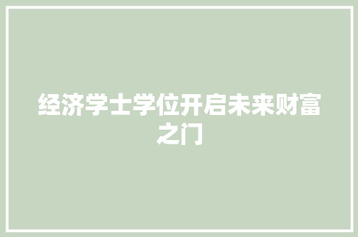 经济学士学位开启未来财富之门 经济学士学位开启未来财富之门