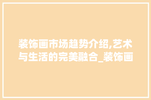 装饰画市场趋势介绍,艺术与生活的完美融合_装饰画市场趋势 装饰画市场趋势介绍,艺术与生活的完美融合_装饰画市场趋势