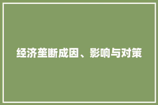 经济垄断成因、影响与对策 经济垄断成因、影响与对策