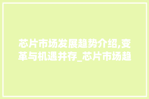 芯片市场发展趋势介绍,变革与机遇并存_芯片市场趋势 芯片市场发展趋势介绍,变革与机遇并存_芯片市场趋势