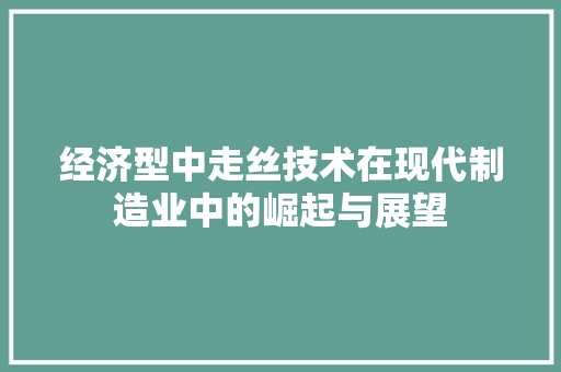 经济型中走丝技术在现代制造业中的崛起与展望 经济型中走丝技术在现代制造业中的崛起与展望