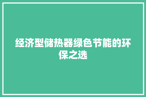 经济型储热器绿色节能的环保之选 经济型储热器绿色节能的环保之选