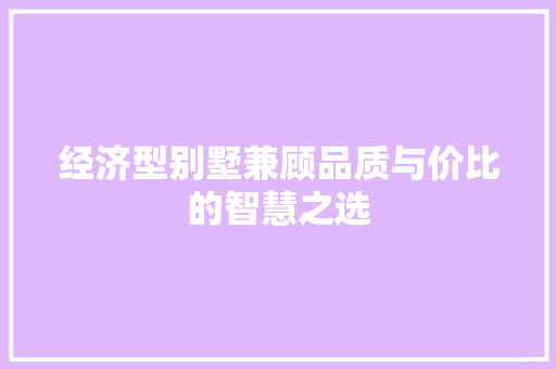 经济型别墅兼顾品质与价比的智慧之选 经济型别墅兼顾品质与价比的智慧之选