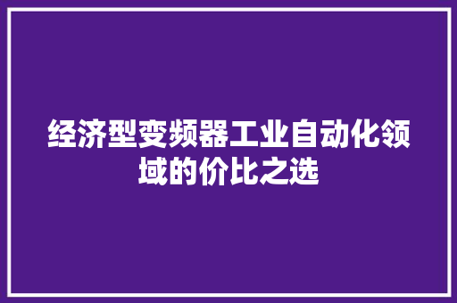 经济型变频器工业自动化领域的价比之选 经济型变频器工业自动化领域的价比之选