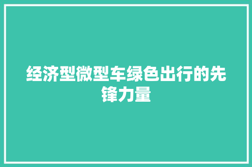 经济型微型车绿色出行的先锋力量 经济型微型车绿色出行的先锋力量