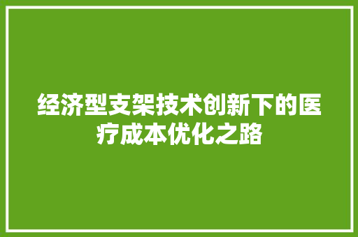 经济型支架技术创新下的医疗成本优化之路 经济型支架技术创新下的医疗成本优化之路