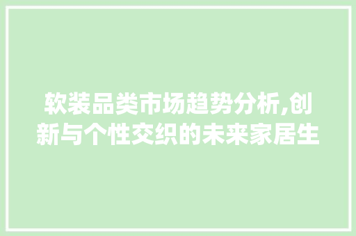 软装品类市场趋势分析,创新与个性交织的未来家居生活_软装品类市场趋势分析