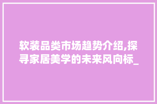 软装品类市场趋势介绍,探寻家居美学的未来风向标_软装品类市场趋势解读书 软装品类市场趋势介绍,探寻家居美学的未来风向标_软装品类市场趋势解读书