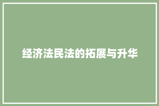 经济法民法的拓展与升华 经济法民法的拓展与升华