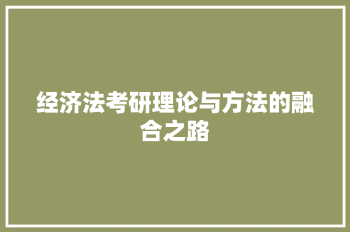 经济法考研理论与方法的融合之路 经济法考研理论与方法的融合之路