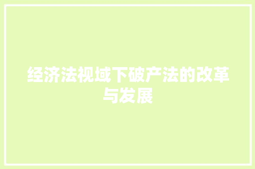 经济法视域下破产法的改革与发展 经济法视域下破产法的改革与发展