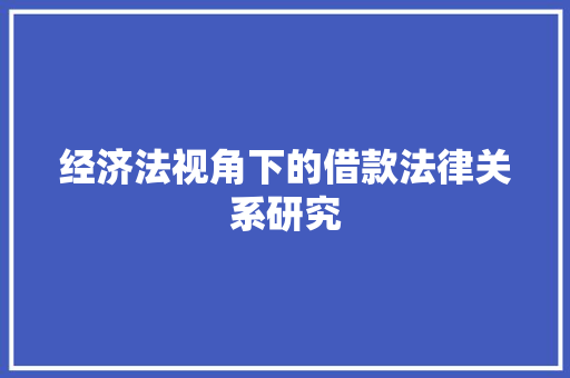 经济法视角下的借款法律关系研究 经济法视角下的借款法律关系研究