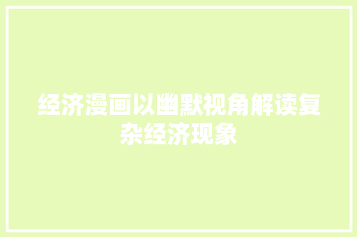 经济漫画以幽默视角解读复杂经济现象 经济漫画以幽默视角解读复杂经济现象
