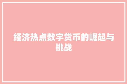 经济热点数字货币的崛起与挑战 经济热点数字货币的崛起与挑战