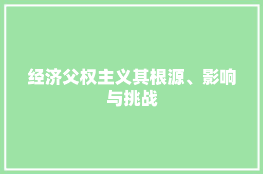 经济父权主义其根源、影响与挑战 经济父权主义其根源、影响与挑战