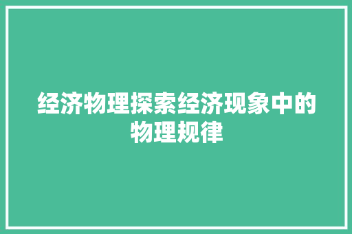 经济物理探索经济现象中的物理规律 经济物理探索经济现象中的物理规律