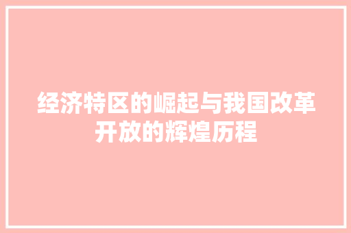 经济特区的崛起与我国改革开放的辉煌历程 经济特区的崛起与我国改革开放的辉煌历程