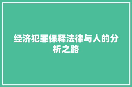 经济犯罪保释法律与人的分析之路 经济犯罪保释法律与人的分析之路