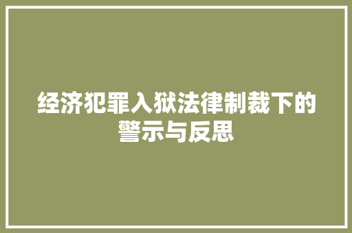 经济犯罪入狱法律制裁下的警示与反思 经济犯罪入狱法律制裁下的警示与反思