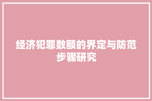 经济犯罪数额的界定与防范步骤研究 经济犯罪数额的界定与防范步骤研究