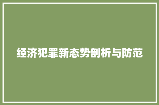 经济犯罪新态势剖析与防范 经济犯罪新态势剖析与防范
