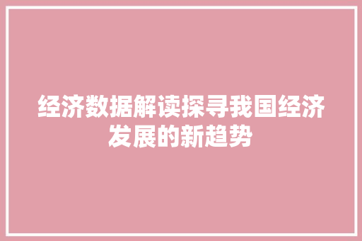 经济数据解读探寻我国经济发展的新趋势