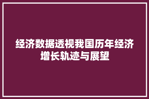 经济数据透视我国历年经济增长轨迹与展望 经济数据透视我国历年经济增长轨迹与展望