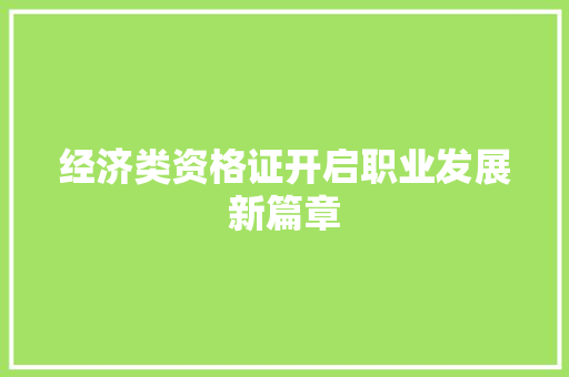 经济类资格证开启职业发展新篇章 经济类资格证开启职业发展新篇章