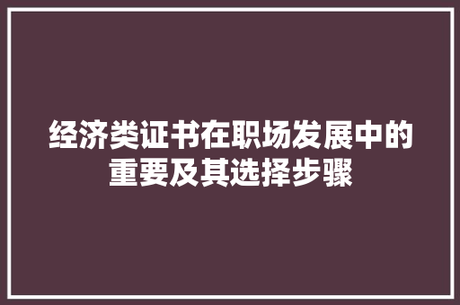 经济类证书在职场发展中的重要及其选择步骤 经济类证书在职场发展中的重要及其选择步骤